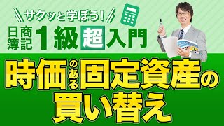 時価のある固定資産の買い替え【サクッと学ぼう日商簿記１級の「超」入門】第５回