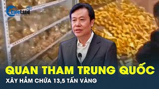 Quan tham Trung Quốc xây hầm chứa 13,5 tấn vàng ròng và 2 tấn tiền mặt gây chấn động | Tin tức