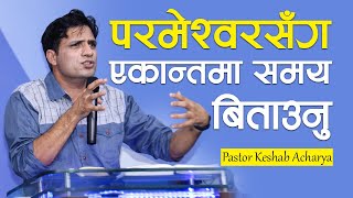 प​र​मेश्व​र​सँग​ एकान्त​मा स​म​य​ बिताउनु | QUIET TIME ALONE WITH GOD | KESHAB ACHARYA/NEPALI BACHAN