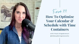 How To Optimize Your Calendar with Time Containers | Episode 259 I'm Busy Being Awesome Podcast