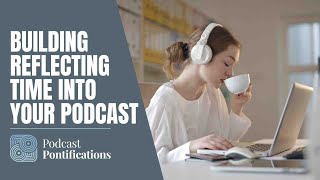 Building Reflecting Time Into Your Podcast