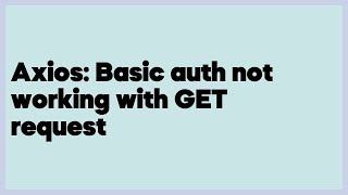 Axios: Basic auth not working with GET request (3 answers)