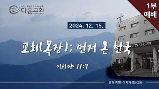 12월 15일 주일 1부예배 : 교회(목장); 먼저 온 천국(이사야 11:9) 석정일목사