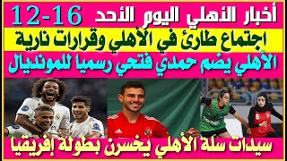 أخبار الأهلي اليوم الأحد 16-12| اجتماع طارئ وعاجل في الأهلي| ضم حمدي فتحي رسميا| خسارة سلة الأهلي