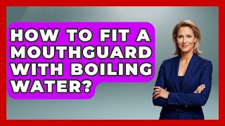 How To Fit A Mouthguard With Boiling Water? - Knock Out Reels