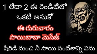 ఈ గురువారం బాబా మెసేజ్ 1 లేదా 2 ఎదైనా ఒకటి అనుకో షిరిడీ నుంచి నీ సాయి చెప్పే సందేశం విను