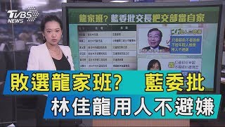 【說政治】敗選龍家班？　藍委批林佳龍用人不避嫌