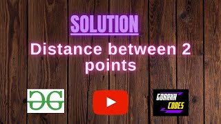 Distance between 2 points || @GeeksforGeeks || Problem Solving || Solution || Gorakh Codes