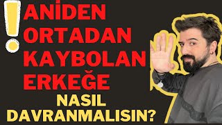 Aniden Ortadan Kaybolan Erkeğe Nasıl Davranmalı? Aniden Ortadan Kaybolan Erkekler