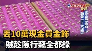 丟10萬現金買金飾 賊趁隙行竊全都錄－民視新聞