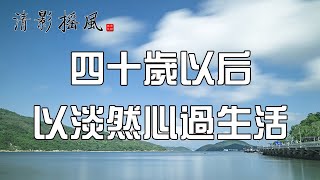 四十歲以後，以淡然心過生活【清影搖風】為您推薦人生感悟、勵志故事、為人處世、佛禪智慧等經典美文，每晚深夜讀書給您聽！