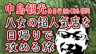 中島観光!八女の超絶人気店を日帰りで攻めて来ました!!!