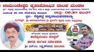 ಕುರುಕ್ಷೇತ್ರ, ಟೈಟಲ್, ದಿನಾಂಕ 16-3-2024ನೇ ರಾತ್ರಿ:-6-30 ಘಂಟೆಗೆ,ಸ್ಥಳ:- ರೆಡ್ಡಿಕಟ್ಟೆ ಚನ್ನನಾಯಕನಪಾಳ್ಯಾ