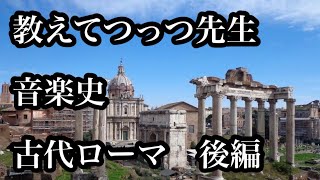 教えてつっつ先生　音楽史　古代ローマ後編