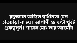 রক্তস্নানে অর্জিত স্বাধীনতা যেন হাতছাড়া না হয়। আগামী ২৪ ঘণ্টা খুবই গুরুত্বপূর্ন। শায়েখ মোখতার আহমাদ