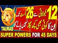 TAURAS | SUPER POWERS FOR 45 DAYS | 12 JULY TO 26 AUGUST | BIG ACHIEVEMENTS