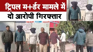 ट्रिपल म+र्डर मामले में पुलिस ने दो आरोपियों को गिरफ्तार कर 7 दिन का रिमांड हासिल किया