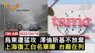 【0418FOCUS世界新聞LIVE】烏東遭猛攻 烏克蘭總統不放棄 上海復工白名單曝 台廠在列