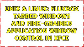 Unix \u0026 Linux: fluxbox tabbed windows and fine-grained application window control in XFCE