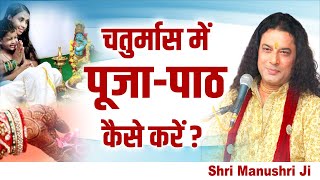 चतुर्मास में पूजा-पाठ कैसे करें ? Shri Manushri Ji