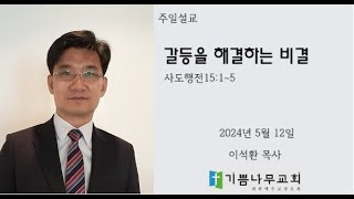 2024 05 12/기쁨나무교회/주일설교/사도행전 15장1절-5절/갈등을 해결하는 비결/이석환 목사