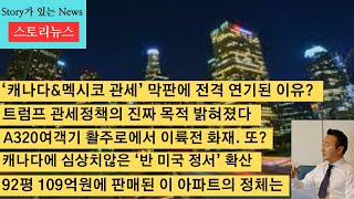 스토리뉴스[2/4] 트럼프 관세부과의 진짜 목적, 캐나다 관세 유예, 캐나다내 반 미국정서 확산, A320여객기 이륙전 화재, 멕시코 미국 이긴 분위기, 92평 아파트 109억원