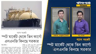 গ্যাস সংকট: স্পট মার্কেট থেকে তিন কার্গো এলএনজি কিনছে সরকার