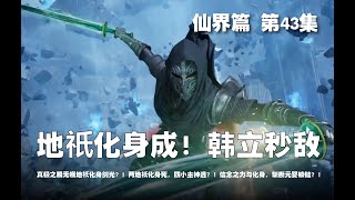 凡人修仙传 仙界篇  第43集 。地祇化身成！韩立秒敌？真极之膜无视地祇化身剑光？！两地祇化身死，四小主神逃？！信念之力与化身，斩断元婴锁链？！【第127~129章】#ai #Ai有声小说