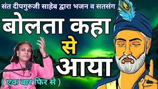 बोलता कहा से आया भजन। Bolta kaha se aaya. Deepguruji official present दीपगुरुजी साहेब इंदौर।