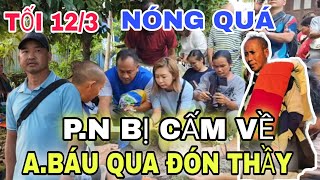 🔴 TRỰC TIẾP TỐI 12/3 NÓNG P.N BỎ THẦY TRỐN VỀ VN ? A.BÁU QUA ĐƯA THẦY Đoàn Văn Báu- Về Miền Đất Phật