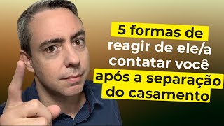 5 formas de reagir de forma inteligente se ele(a) entrar em contato após a separação do casamento