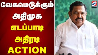 வேகமெடுக்கும் அதிமுக - எடப்பாடி அதிரடி ACTION