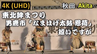 【4K】東北絆まつり 秋田 男鹿市「なまはげ太鼓 恩荷」 Tohoku Kizuna Festival Akita