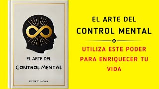 El Arte Del Control Mental: Utiliza Este Poder Para Enriquecer Tu Vida (Audiolibro)