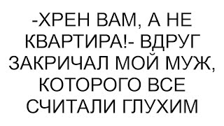 -Морковку вам, а не квартиру!- вдруг закричал мой муж, которого все считали глухим