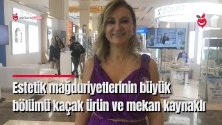 Estetik mağduriyetlerinin büyük bölümü kaçak ürün ve mekan kaynaklı