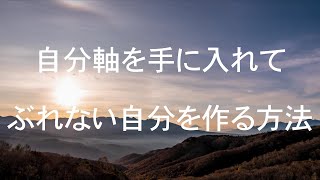 自分軸を手に入れて、ぶれない自分を作る方法