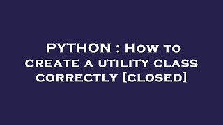 PYTHON : How to create a utility class correctly [closed]