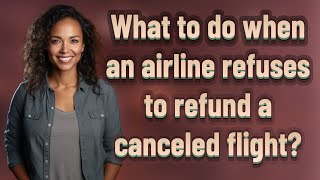 What to do when an airline refuses to refund a canceled flight?