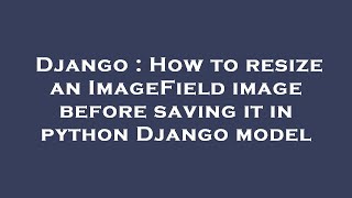 Django : How to resize an ImageField image before saving it in python Django model