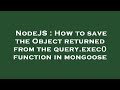 NodeJS : How to save the Object returned from the query.exec() function in mongoose