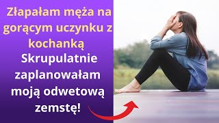 Złapałam męża na gorącym uczynku z kochanką. Skrupulatnie zaplanowałam moją odwetową zemstę!