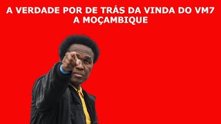 A VERDADE POR DE TRÁS DA VINDA DO VM7 A MOÇAMBIQUE