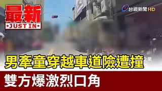 男牽童穿越車道險遭撞 雙方爆激烈口角【最新快訊】