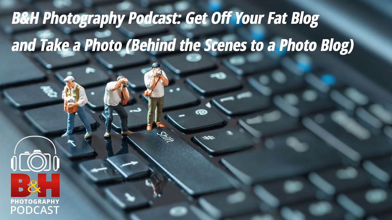 B&H Photography Podcast: Behind The Scenes At A Photography Blog - YouTube