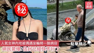 人氣女神內地被偶遇坐輪椅一臉病容　網民驚爆：估計已經快不行了