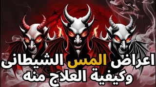 أعراض المس الشيطانى وكيفية العلاج منه - شر ح وافى عن أعراض المس الشيطانى وطرق العلاج