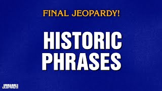 Historic Phrases Final Jeopardy Jeopardy
