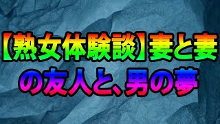 【熟女体験談】妻と妻の友人と、男の夢