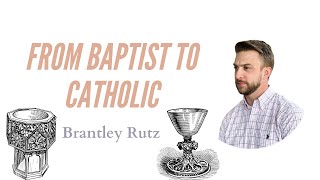 From Baptist to Catholic - Brantley Rutz